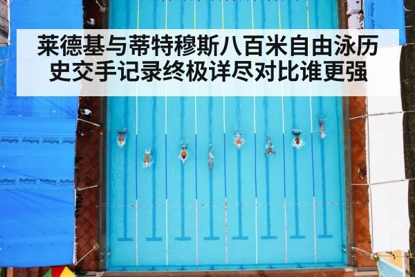 莱德基与蒂特穆斯八百米自由泳历史交手记录终极详尽对比谁更强