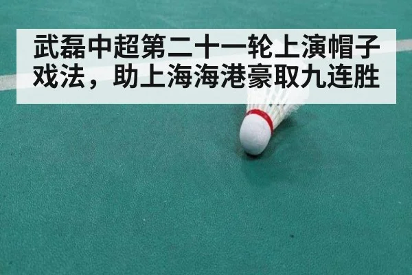 武磊中超第二十一轮上演帽子戏法，助上海海港豪取九连胜