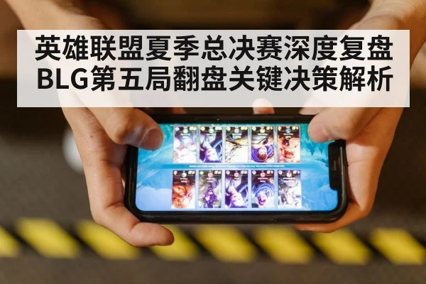 英雄联盟夏季总决赛深度复盘 BLG第五局翻盘关键决策解析
