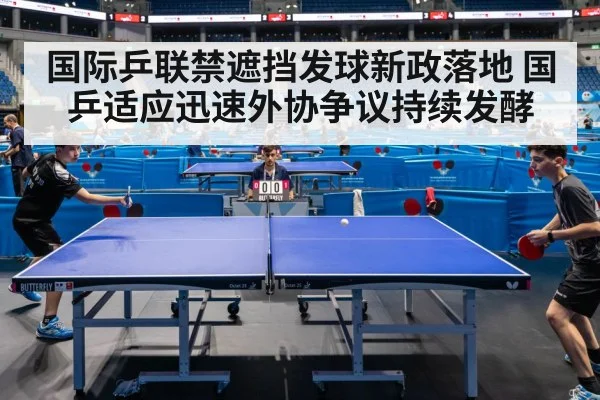 国际乒联禁遮挡发球新政落地 国乒适应迅速外协争议持续发酵